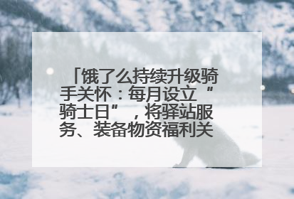 饿了么持续升级骑手关怀：每月设立“骑士日”，将驿站服务、装备物资福利关怀日常化