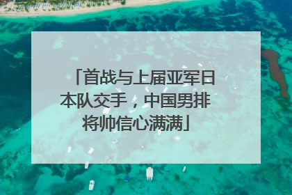 首战与上届亚军日本队交手，中国男排将帅信心满满