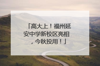 高大上！福州延安中学新校区亮相，今秋投用！
