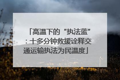 高温下的“执法蓝”：十多分钟救援诠释交通运输执法为民温度