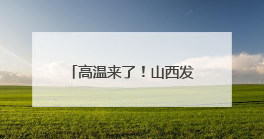高温来了！山西发布黄色预警……