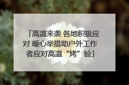 高温来袭 各地积极应对 暖心举措助户外工作者应对高温“烤”验