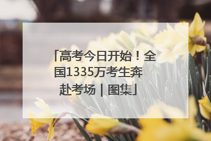高考今日开始！全国1335万考生奔赴考场｜图集