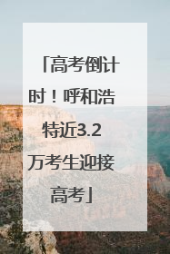 高考倒计时！呼和浩特近3.2万考生迎接高考