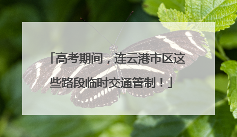 高考期间，连云港市区这些路段临时交通管制！