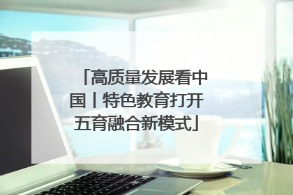 高质量发展看中国丨特色教育打开五育融合新模式