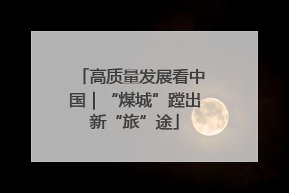 高质量发展看中国｜“煤城”蹚出新“旅”途