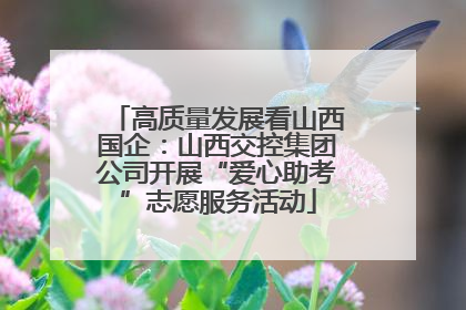 高质量发展看山西国企：山西交控集团公司开展“爱心助考”志愿服务活动