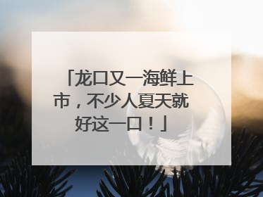 龙口又一海鲜上市，不少人夏天就好这一口！