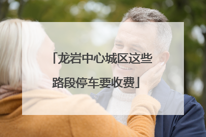 龙岩中心城区这些路段停车要收费