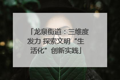 龙泉街道：三维度发力 探索文明“生活化”创新实践