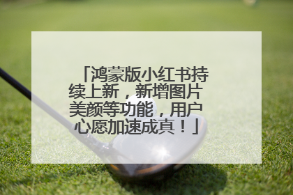 鸿蒙版小红书持续上新，新增图片美颜等功能，用户心愿加速成真！