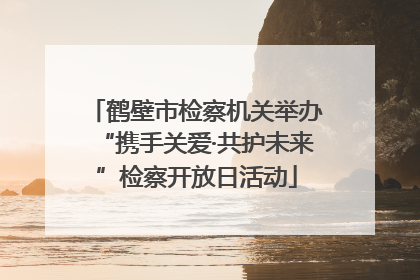 鹤壁市检察机关举办“携手关爱·共护未来”检察开放日活动