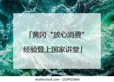黄冈“放心消费”经验登上国家讲堂