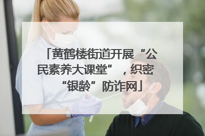 黄鹤楼街道开展“公民素养大课堂”，织密“银龄”防诈网