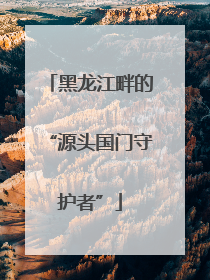 黑龙江畔的“源头国门守护者”