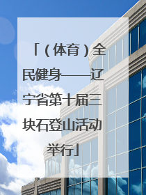 （体育）全民健身——辽宁省第十届三块石登山活动举行