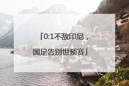 0:1不敌印尼，国足告别世预赛