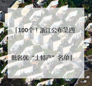 100个！浙江公布第四批名优“土特产”名单