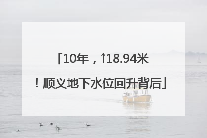 10年，↑18.94米！顺义地下水位回升背后