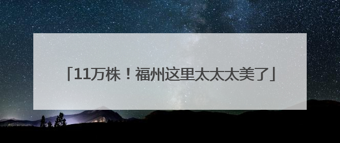 11万株！福州这里太太太美了