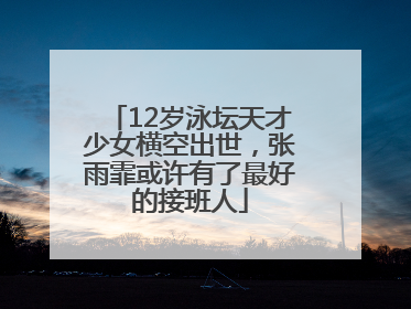 12岁泳坛天才少女横空出世，张雨霏或许有了最好的接班人