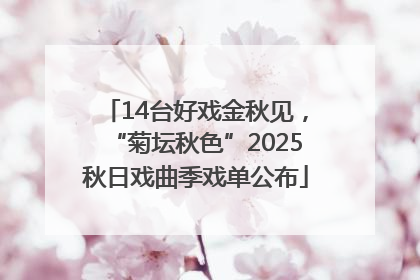14台好戏金秋见，“菊坛秋色”2025秋日戏曲季戏单公布