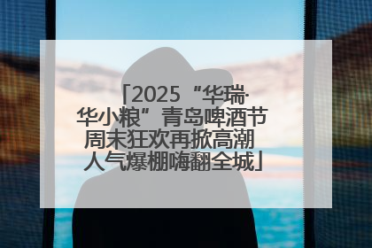 2025“华瑞·华小粮”青岛啤酒节周末狂欢再掀高潮 人气爆棚嗨翻全城
