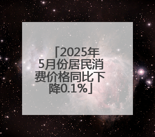 2025年5月份居民消费价格同比下降0.1%