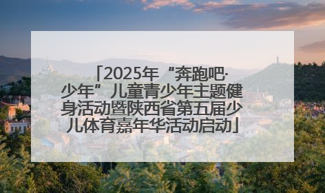 2025年“奔跑吧·少年”儿童青少年主题健身活动暨陕西省第五届少儿体育嘉年华活动启动