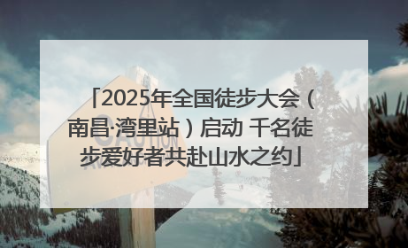 2025年全国徒步大会（南昌·湾里站）启动 千名徒步爱好者共赴山水之约