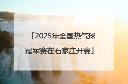 2025年全国热气球冠军赛在石家庄开赛