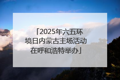 2025年六五环境日内蒙古主场活动在呼和浩特举办