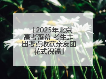 2025年北京高考落幕 考生走出考点收获亲友团花式祝福
