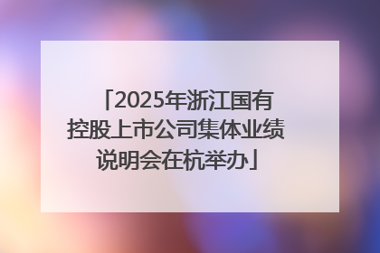 2025年浙江国有控股上市公司集体业绩说明会在杭举办