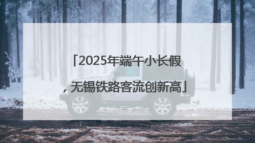 2025年端午小长假，无锡铁路客流创新高
