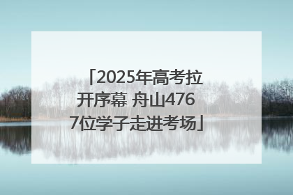 2025年高考拉开序幕 舟山4767位学子走进考场