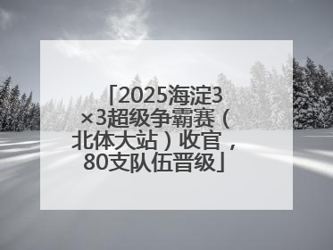 2025海淀3×3超级争霸赛（北体大站）收官，80支队伍晋级
