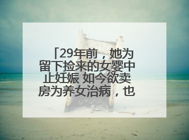 29年前，她为留下捡来的女婴中止妊娠 如今欲卖房为养女治病，也希望生父母现身丨红星寻人