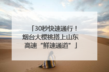 30秒快速通行！烟台大樱桃搭上山东高速“鲜速通道”