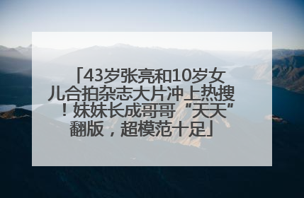 43岁张亮和10岁女儿合拍杂志大片冲上热搜！妹妹长成哥哥“天天”翻版，超模范十足