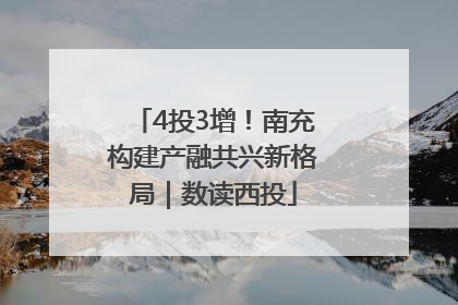 4投3增！南充构建产融共兴新格局｜数读西投