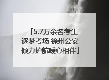 5.7万余名考生逐梦考场 徐州公安倾力护航暖心相伴