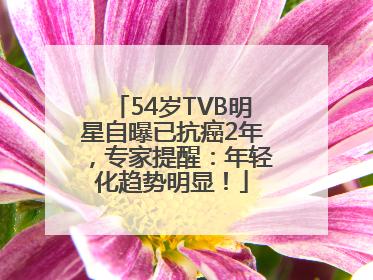 54岁TVB明星自曝已抗癌2年，专家提醒：年轻化趋势明显！
