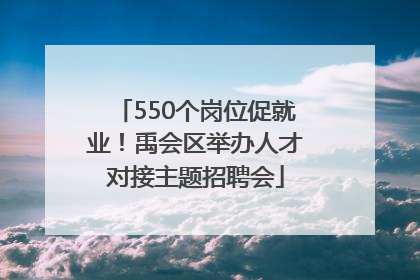 550个岗位促就业！禹会区举办人才对接主题招聘会