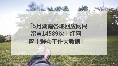 5月湖南各地回应网民留言14589次丨红网网上群众工作大数据