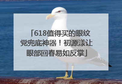 618值得买的眼纹党兜底神器！初源漾让眼部回春易如反掌