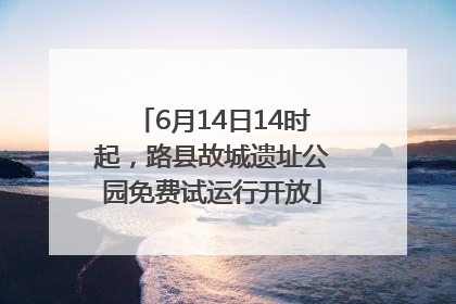 6月14日14时起，路县故城遗址公园免费试运行开放
