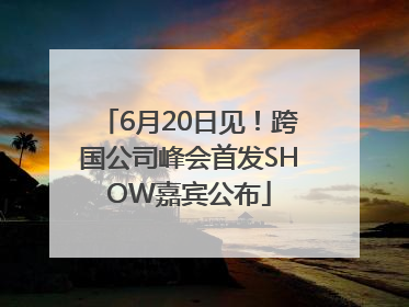 6月20日见！跨国公司峰会首发SHOW嘉宾公布