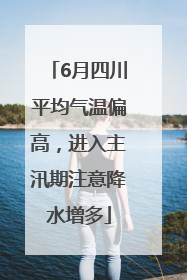 6月四川平均气温偏高，进入主汛期注意降水增多